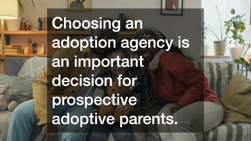 Choosing an adoption agency is an important decision for prospective adoptive parents.