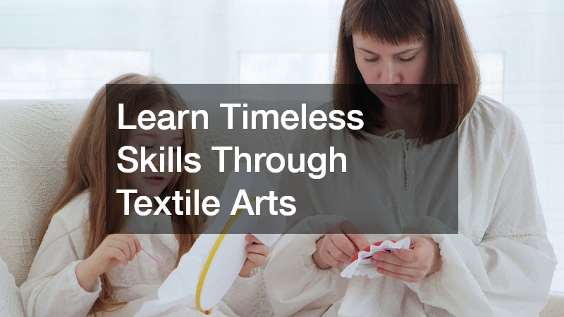 Learn Timeless Skills Through Textile Arts