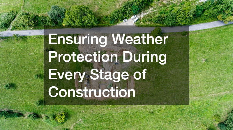 Ensuring Weather Protection During Every Stage of Construction