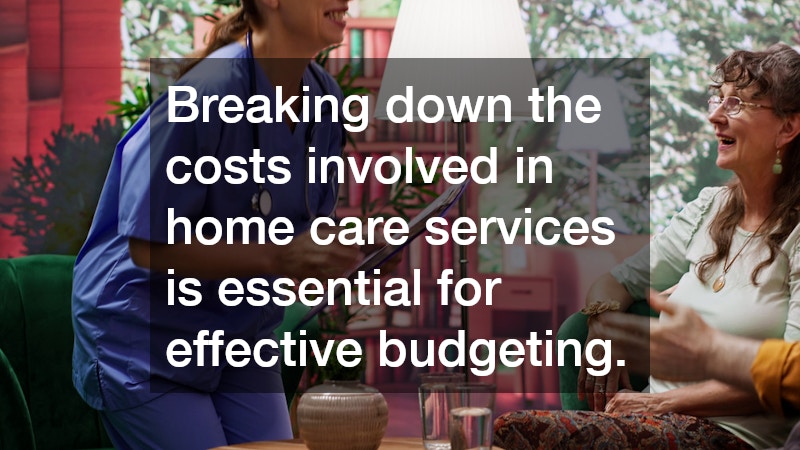 Breaking down the costs involved in home care services is essential for effective budgeting.