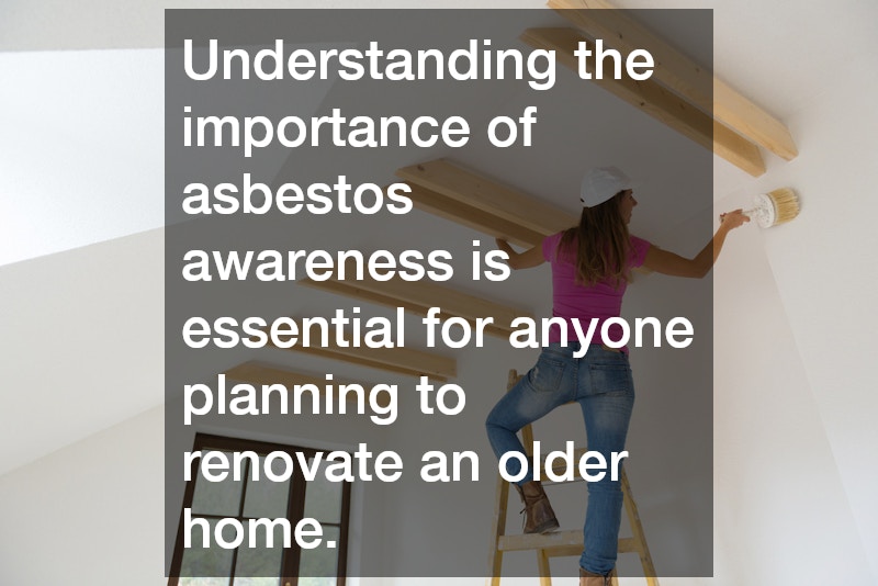Understanding the importance of asbestos awareness is essential for anyone planning to renovate an older home.