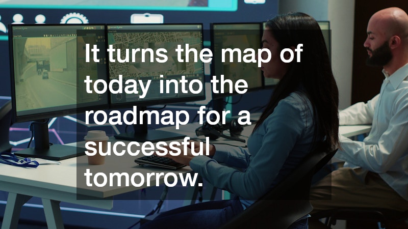 It turns the map of today into the roadmap for a successful tomorrow.