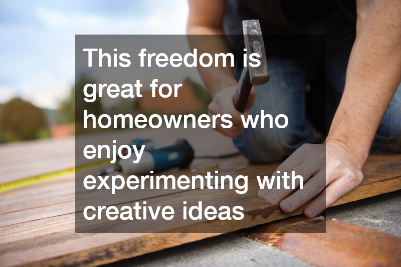 This freedom is great for homeowners who enjoy experimenting with creative ideas