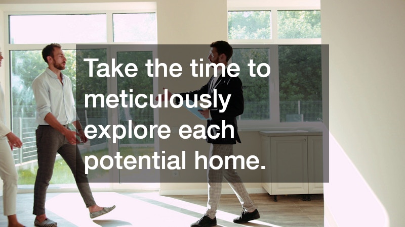 Take the time to meticulously explore each potential home.