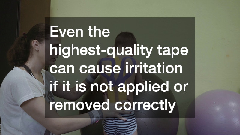 Even the highest-quality tape can cause irritation if it is not applied or removed correctly