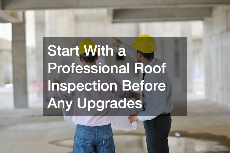 Start With a Professional Roof Inspection Before Any Upgrades