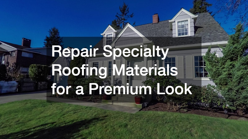 Repair Specialty Roofing Materials for a Premium Look