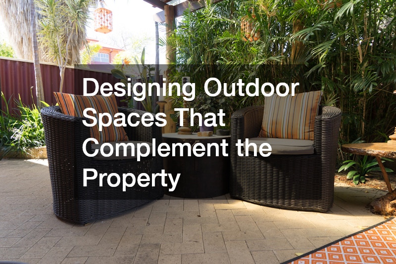 Designing Outdoor Spaces That Complement the Property