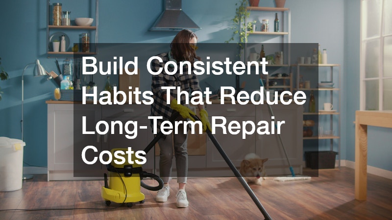 Build Consistent Habits That Reduce Long-Term Repair Costs