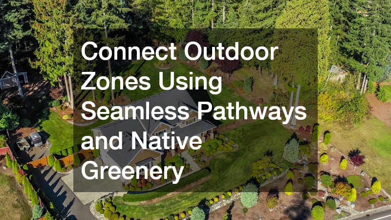 Connect Outdoor Zones Using Seamless Pathways and Native Greenery