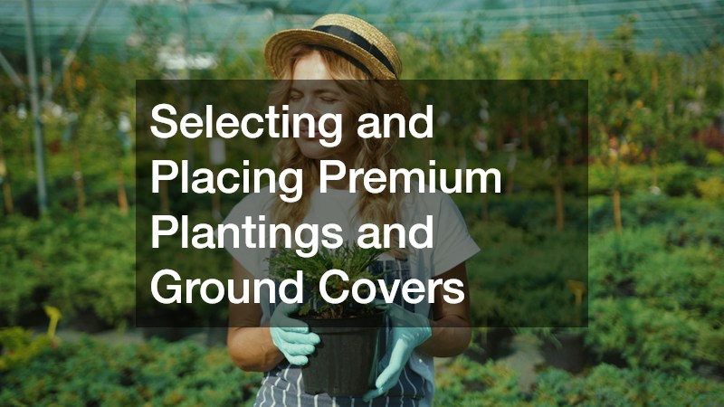 Selecting and Placing Premium Plantings and Ground Covers