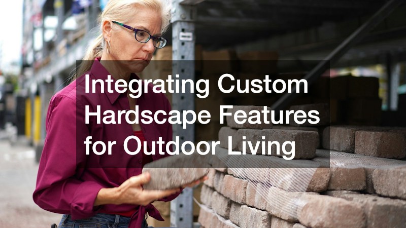 Integrating Custom Hardscape Features for Outdoor Living