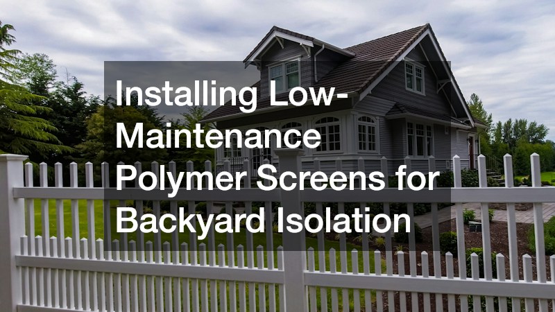 Installing Low-Maintenance Polymer Screens for Backyard Isolation