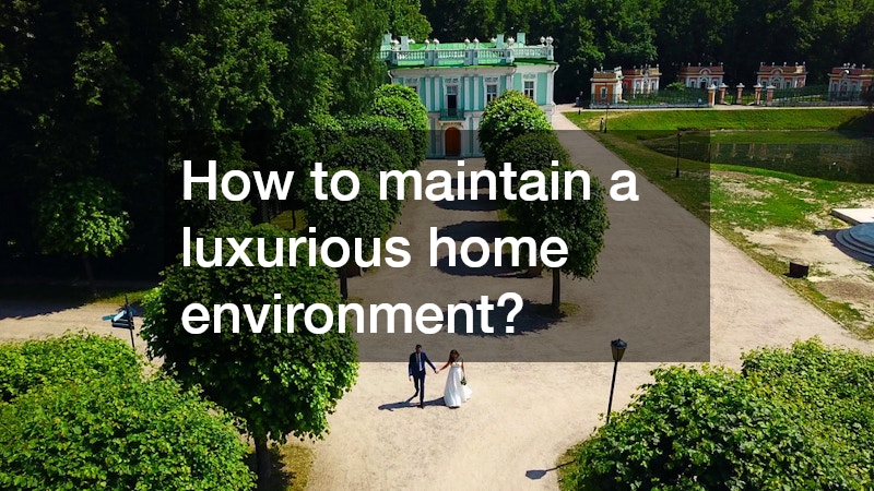 How to maintain a luxurious home environment?
