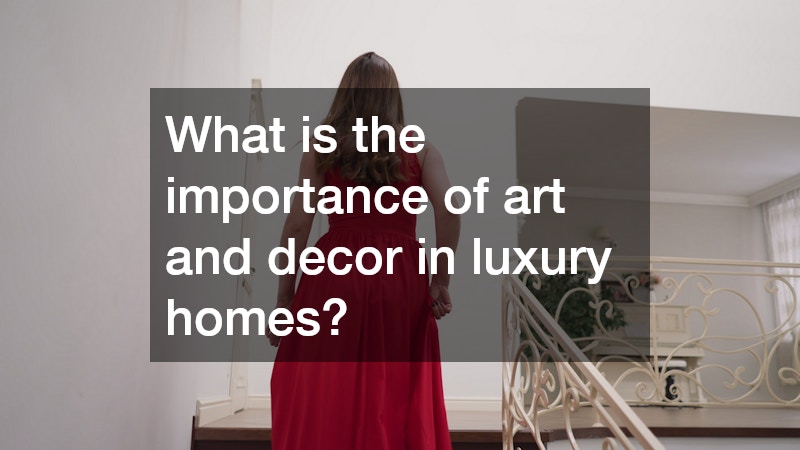 What is the importance of art and decor in luxury homes?
