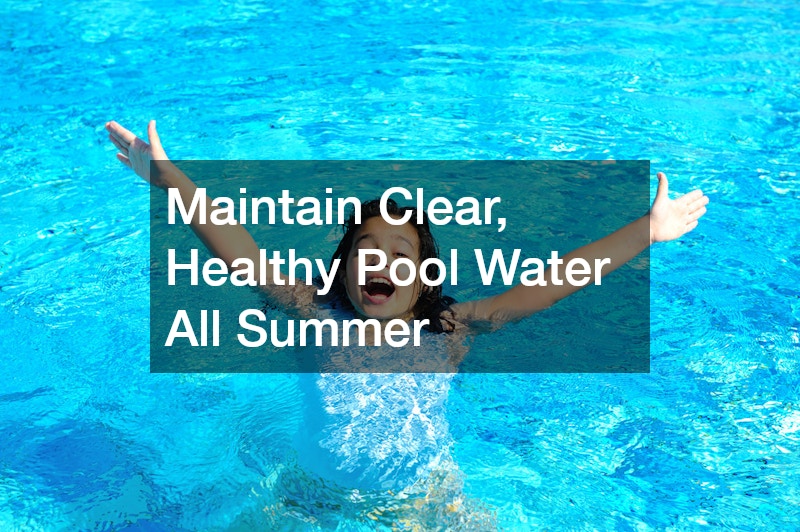 Maintain Clear, Healthy Pool Water All Summer