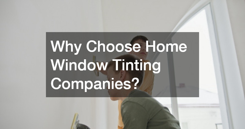 Why Choose Home Window Tinting Companies?