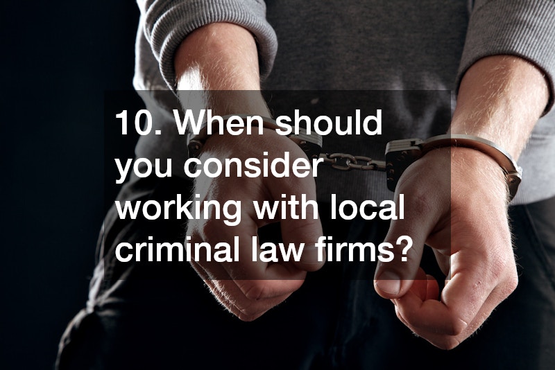 10. When should you consider working with local criminal law firms?