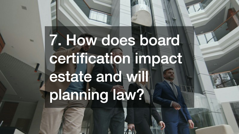 7. How does board certification impact estate and will planning law?