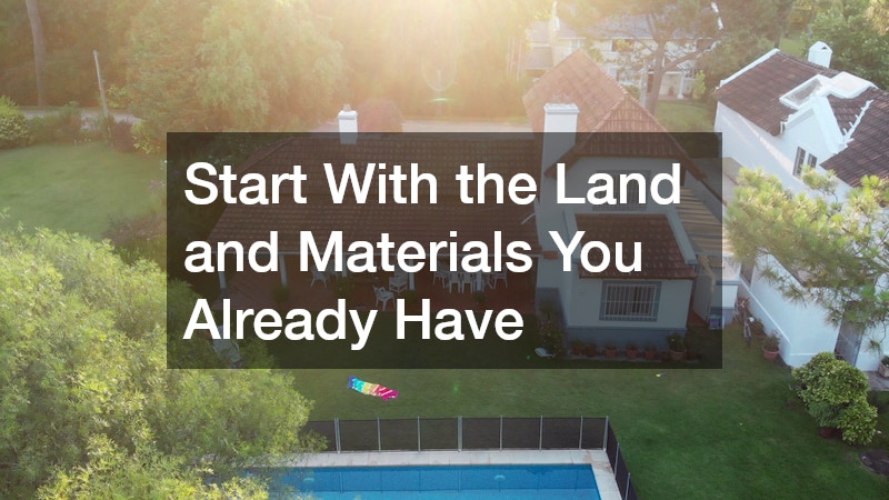 Start With the Land and Materials You Already Have