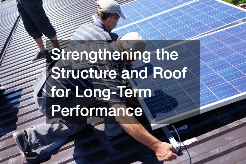 Strengthening the Structure and Roof for Long-Term Performance