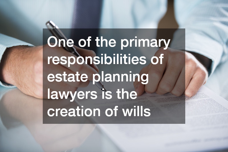 One of the primary responsibilities of estate planning lawyers is the creation of wills