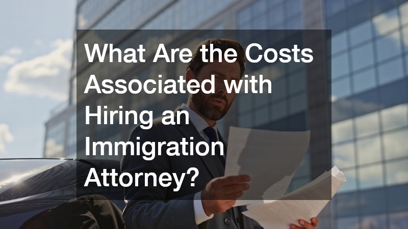 What Are the Costs Associated with Hiring an Immigration Attorney?