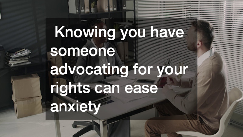  Knowing you have someone advocating for your rights can ease anxiety 