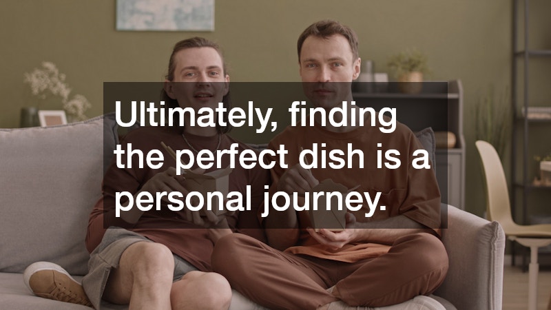 Ultimately, finding the perfect dish is a personal journey. 