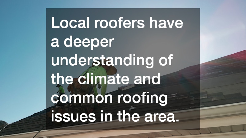 Local roofers have a deeper understanding of the climate and common roofing issues in the area.