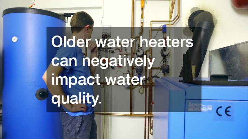 Older water heaters can negatively impact water quality.