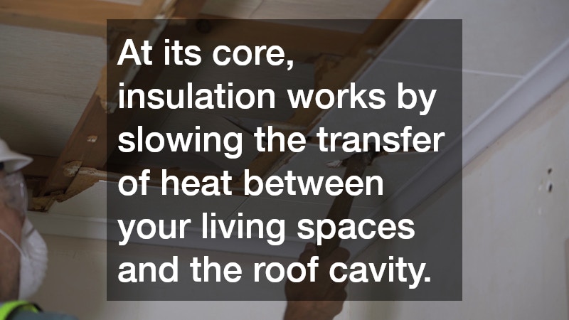 At its core, insulation works by slowing the transfer of heat between your living spaces and the roof cavity. 