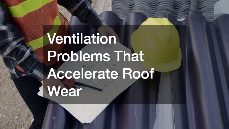 Ventilation Problems That Accelerate Roof Wear