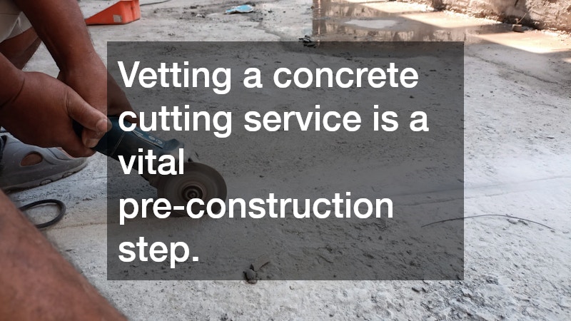 Vetting a concrete cutting service is a vital pre-construction step.