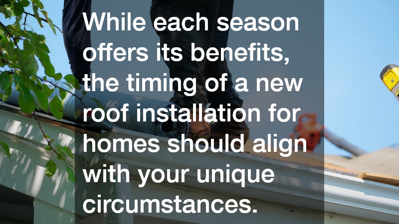 While each season offers its benefits, the timing of a new roof installation for homes should align with your unique circumstances.