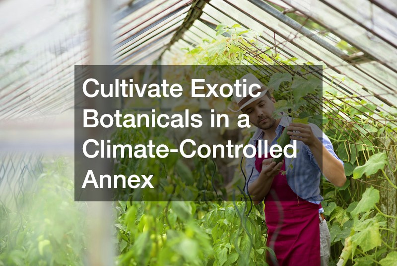 Cultivate Exotic Botanicals in a Climate-Controlled Annex