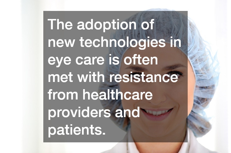The adoption of new technologies in eye care is often met with resistance from healthcare providers and patients. 