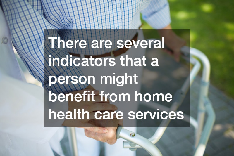 There are several indicators that a person might benefit from home health care services