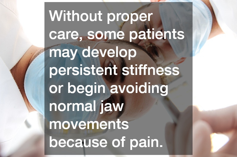 Without proper care, some patients may develop persistent stiffness or begin avoiding normal jaw movements because of pain.