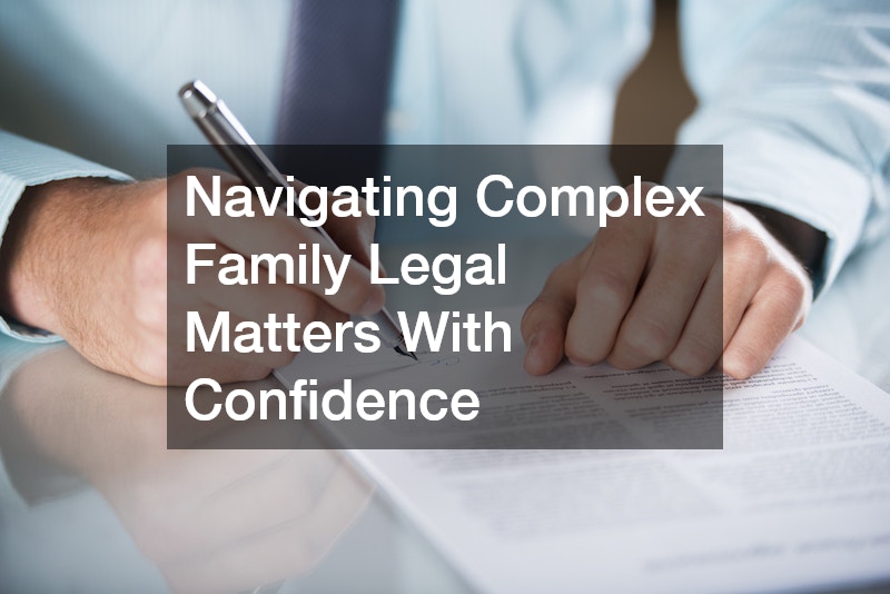 Navigating Complex Family Legal Matters With Confidence
