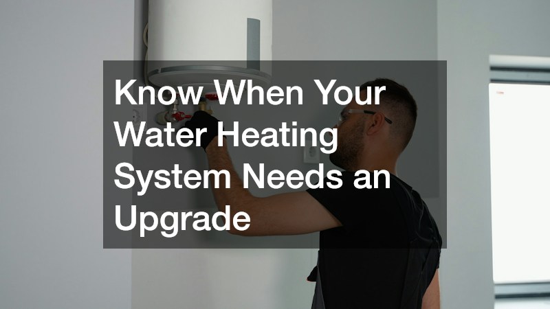Know When Your Water Heating System Needs an Upgrade