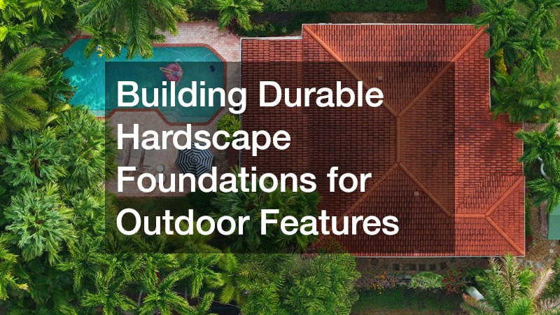 Building Durable Hardscape Foundations for Outdoor Features