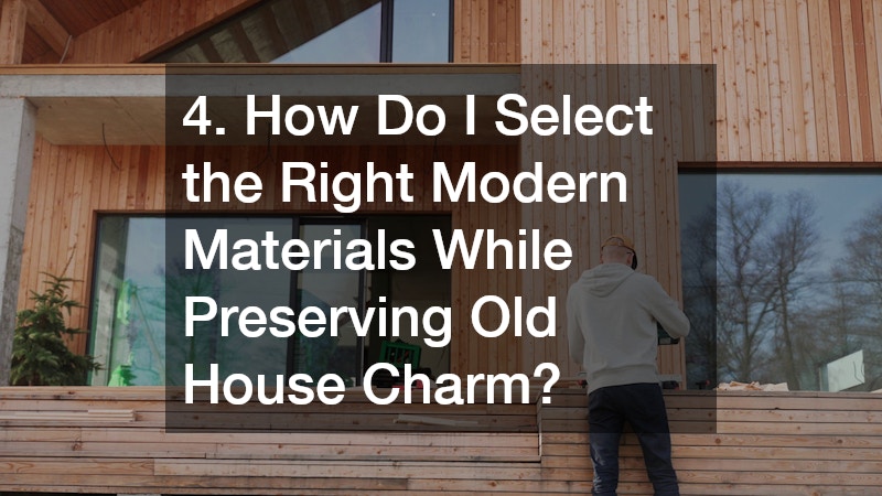 4. How Do I Select the Right Modern Materials While Preserving Old House Charm?