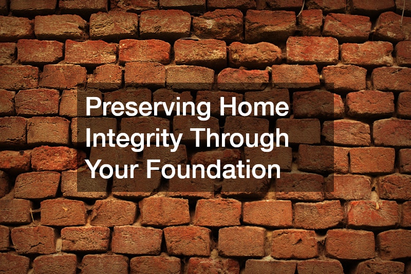 Preserving Home Integrity Through Your Foundation