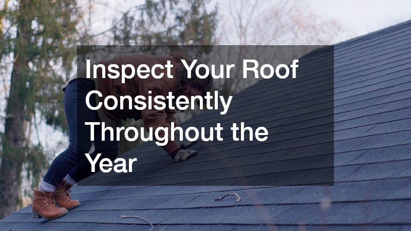 Inspect Your Roof Consistently Throughout the Year