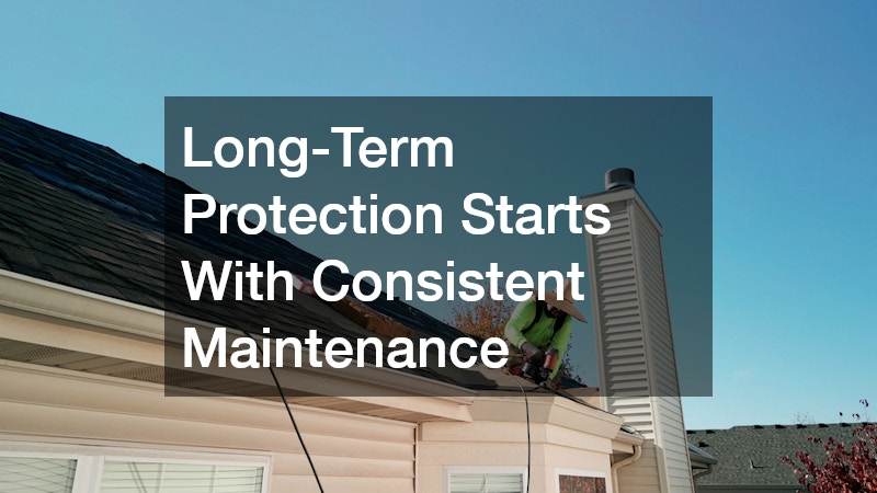 Long-Term Protection Starts With Consistent Maintenance