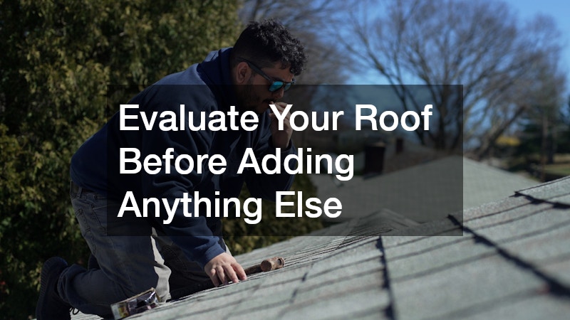 Evaluate Your Roof Before Adding Anything Else