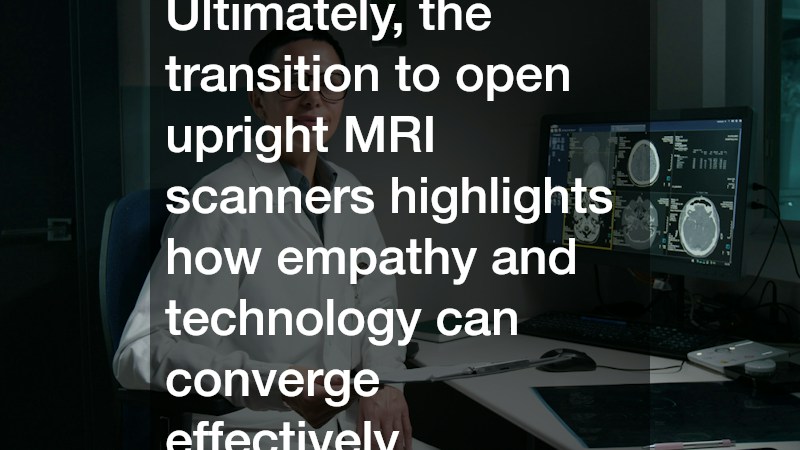 Ultimately, the transition to open upright MRI scanners highlights how empathy and technology can converge effectively.