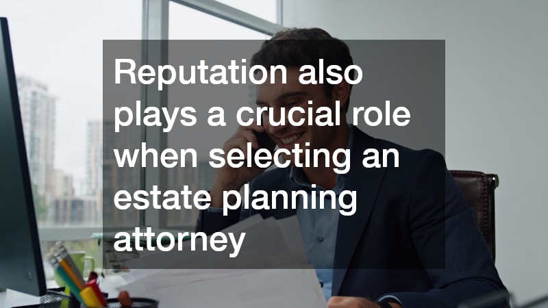 Reputation also plays a crucial role when selecting an estate planning attorney