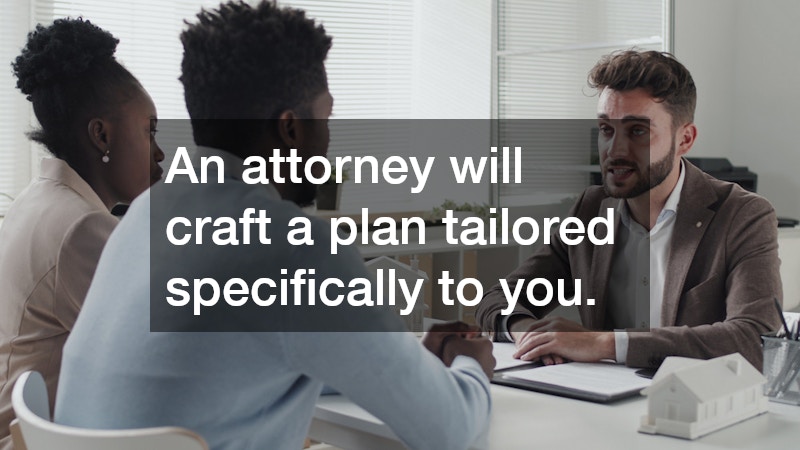 An attorney will craft a plan tailored specifically to you.